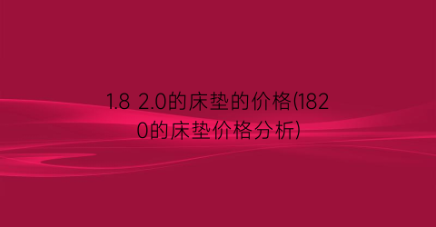 1.8 2.0的床垫的价格(1820的床垫价格分析)